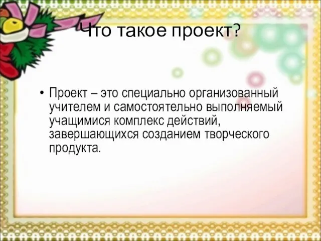 Что такое проект? Проект – это специально организованный учителем и самостоятельно выполняемый