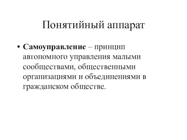 Понятийный аппарат Самоуправление – принцип автономного управления малыми сообществами, общественными организациями и объединениями в гражданском обществе.