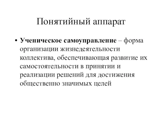 Понятийный аппарат Ученическое самоуправление – форма организации жизнедеятельности коллектива, обеспечивающая развитие их