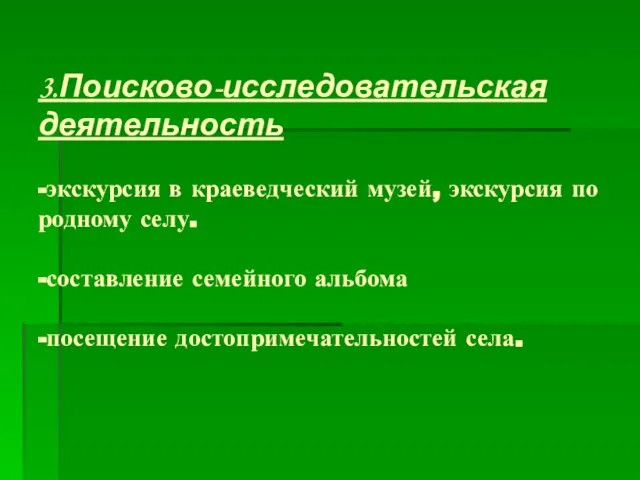 3.Поисково-исследовательская деятельность -экскурсия в краеведческий музей, экскурсия по родному селу. -составление семейного альбома -посещение достопримечательностей села.