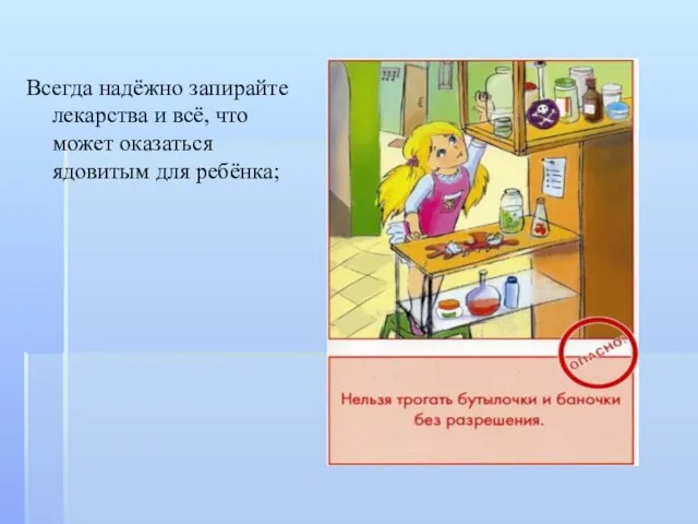 Всегда надёжно запирайте лекарства и всё, что может оказаться ядовитым для ребёнка;