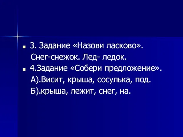 3. Задание «Назови ласково». Снег-снежок. Лед- ледок. 4.Задание «Собери предложение». А).Висит, крыша,