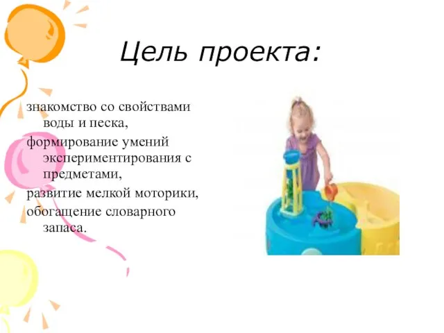 Цель проекта: знакомство со свойствами воды и песка, формирование умений экспериментирования с