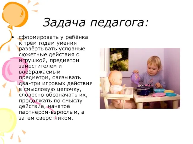 Задача педагога: сформировать у ребёнка к трём годам умения развёртывать условные сюжетные