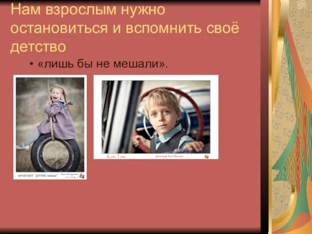 Нам взрослым нужно остановиться и вспомнить своё детство «лишь бы не мешали».