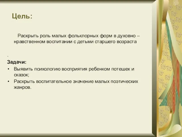 Цель: Раскрыть роль малых фольклорных форм в духовно – нравственном воспитании с