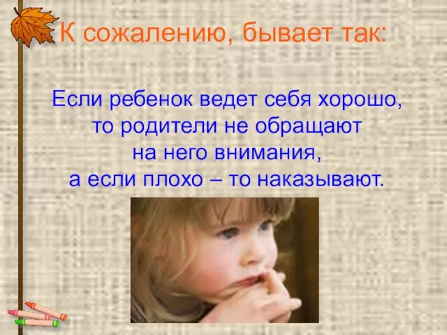 К сожалению, бывает так: Если ребенок ведет себя хорошо, то родители не