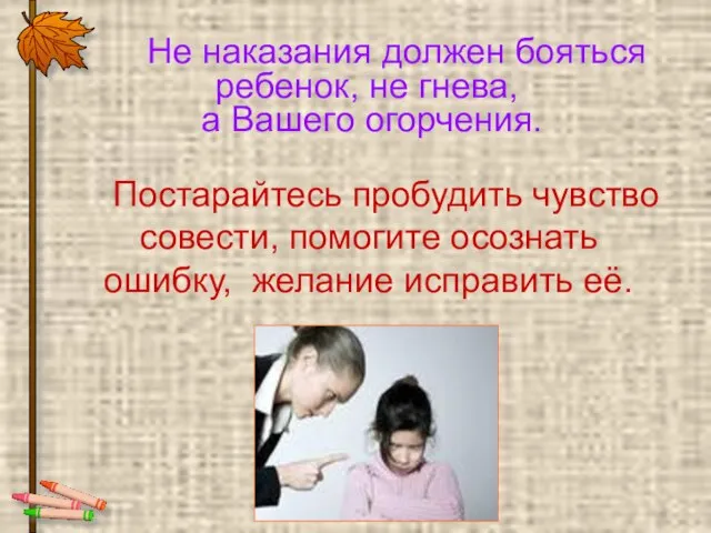 Постарайтесь пробудить чувство совести, помогите осознать ошибку, желание исправить её. Не наказания