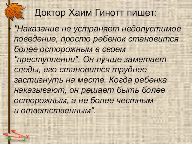 Доктор Хаим Гинотт пишет: "Наказание не устраняет недопустимое поведение, просто ребенок становится