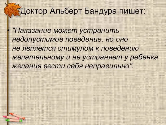 Доктор Альберт Бандура пишет: "Наказание может устранить недопустимое поведение, но оно не