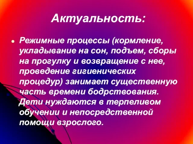 Актуальность: Режимные процессы (кормление, укладывание на сон, подъем, сборы на прогулку и