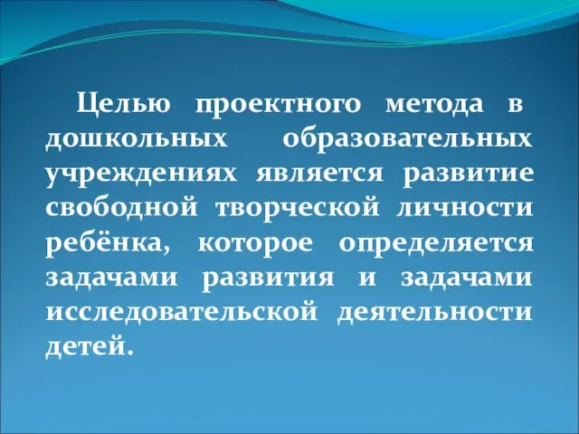 Целью проектного метода в дошкольных образовательных учреждениях является развитие свободной творческой личности