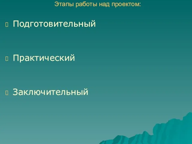 Этапы работы над проектом: Подготовительный Практический Заключительный