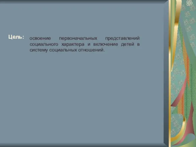 Цель: освоение первоначальных представлений социального характера и включение детей в систему социальных отношений.