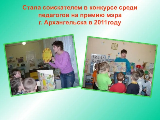 Стала соискателем в конкурсе среди педагогов на премию мэра г. Архангельска в 2011году