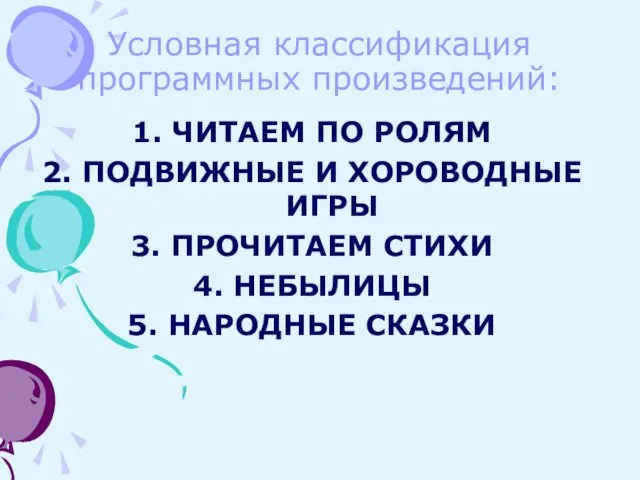 Условная классификация программных произведений: ЧИТАЕМ ПО РОЛЯМ ПОДВИЖНЫЕ И ХОРОВОДНЫЕ ИГРЫ ПРОЧИТАЕМ СТИХИ НЕБЫЛИЦЫ НАРОДНЫЕ СКАЗКИ