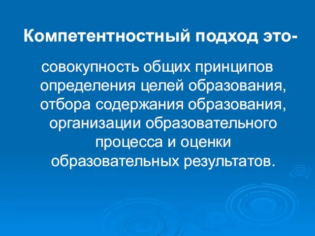 Компетентностный подход это- совокупность общих принципов определения целей образования, отбора содержания образования,