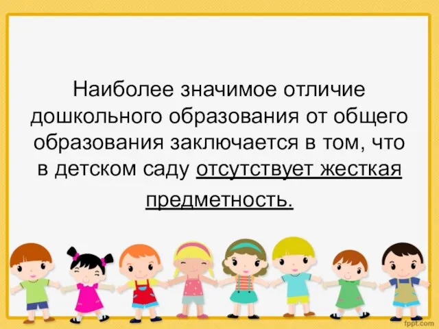 Наиболее значимое отличие дошкольного образования от общего образования заключается в том, что