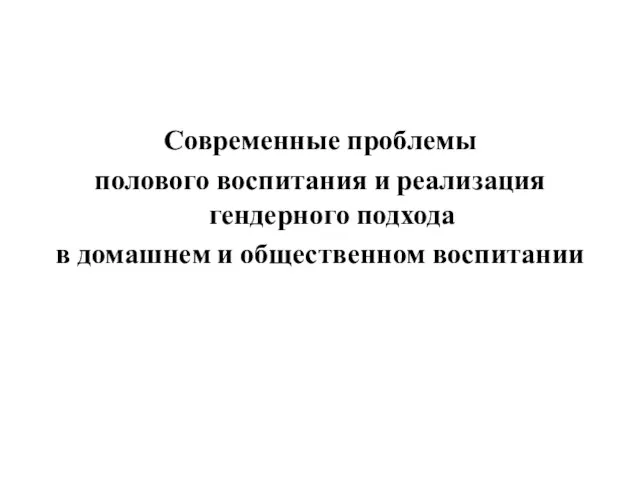 Современные проблемы полового воспитания и реализация гендерного подхода в домашнем и общественном воспитании