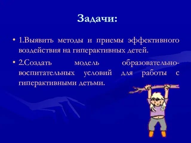 Задачи: 1.Выявить методы и приемы эффективного воздействия на гиперактивных детей. 2.Создать модель