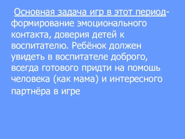 Основная задача игр в этот период-формирование эмоционального контакта, доверия детей к воспитателю.