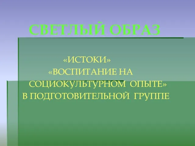 СВЕТЛЫЙ ОБРАЗ «ИСТОКИ» «ВОСПИТАНИЕ НА СОЦИОКУЛЬТУРНОМ ОПЫТЕ» В ПОДГОТОВИТЕЛЬНОЙ ГРУППЕ