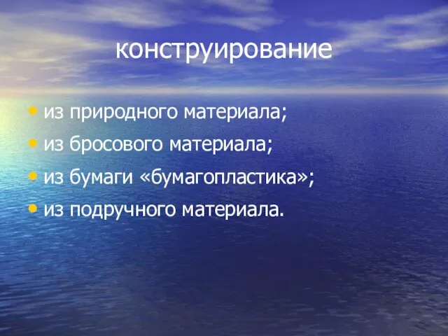 конструирование из природного материала; из бросового материала; из бумаги «бумагопластика»; из подручного материала.