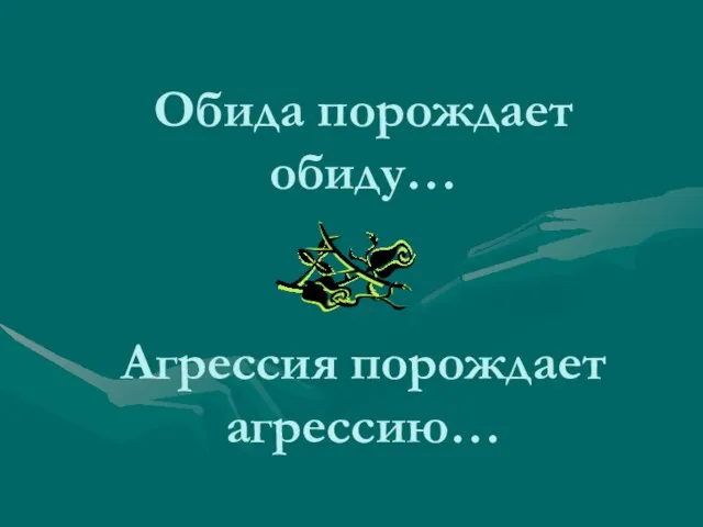 Обида порождает обиду… Агрессия порождает агрессию…