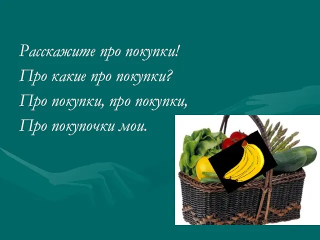 Расскажите про покупки! Про какие про покупки? Про покупки, про покупки, Про покупочки мои.