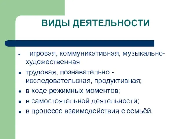 ВИДЫ ДЕЯТЕЛЬНОСТИ игровая, коммуникативная, музыкально-художественная трудовая, познавательно -исследовательская, продуктивная; в ходе режимных