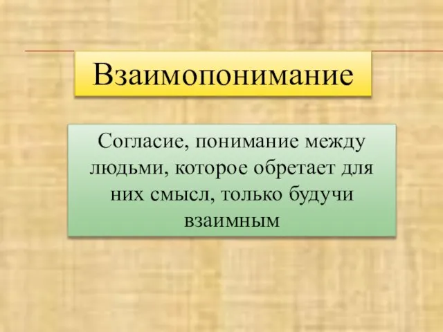 Взаимопонимание Согласие, понимание между людьми, которое обретает для них смысл, только будучи взаимным