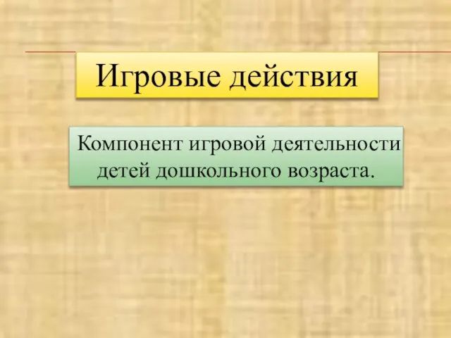 Игровые действия Компонент игровой деятельности детей дошкольного возраста.