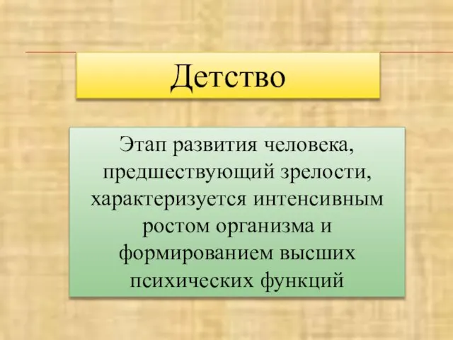 Детство Этап развития человека, предшествующий зрелости, характеризуется интенсивным ростом организма и формированием высших психических функций