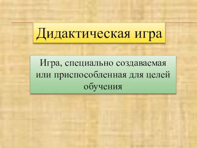 Дидактическая игра Игра, специально создаваемая или приспособленная для целей обучения