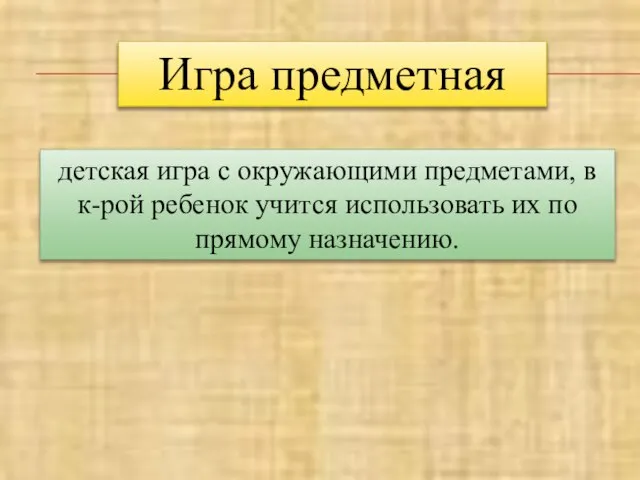 Игра предметная детская игра с окружающими предметами, в к-рой ребенок учится использовать их по прямому назначению.