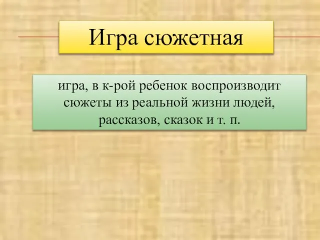 Игра сюжетная игра, в к-рой ребенок воспроизводит сюжеты из реальной жизни людей,