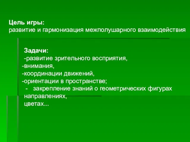 Цель игры: развитие и гармонизация межполушарного взаимодействия Задачи: -развитие зрительного восприятия, внимания,