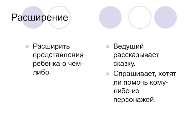 Расширение Расширить представления ребенка о чем-либо. Ведущий рассказывает сказку. Спрашивает, хотят ли помочь кому-либо из персонажей.