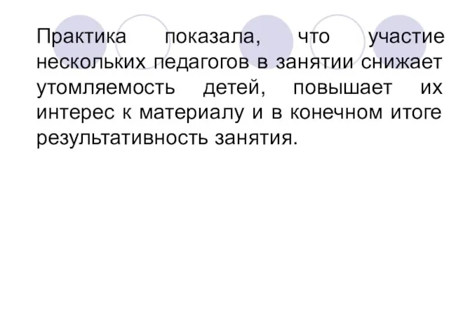 Практика показала, что участие нескольких педагогов в занятии снижает утомляемость детей, повышает