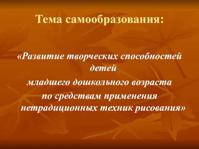 Тема самообразования: «Развитие творческих способностей детей младшего дошкольного возраста по средствам применения нетрадиционных техник рисования»