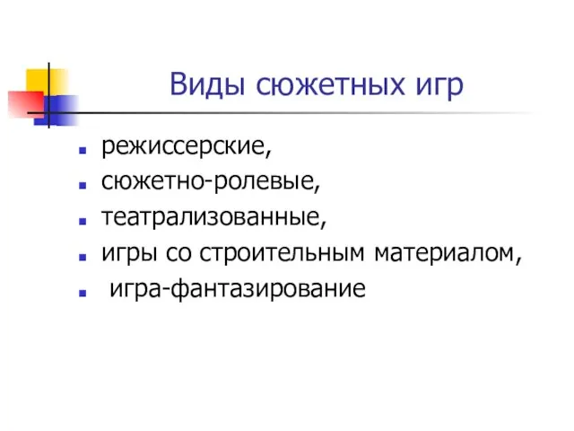 Виды сюжетных игр режиссерские, сюжетно-ролевые, театрализованные, игры со строительным материалом, игра-фантазирование