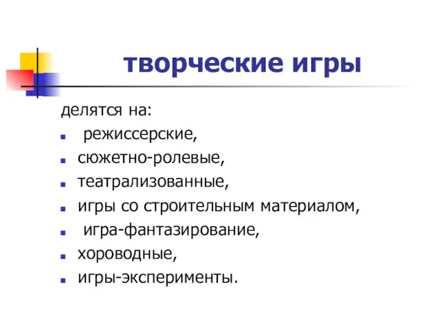 творческие игры делятся на: режиссерские, сюжетно-ролевые, театрализованные, игры со строительным материалом, игра-фантазирование, хороводные, игры-эксперименты.