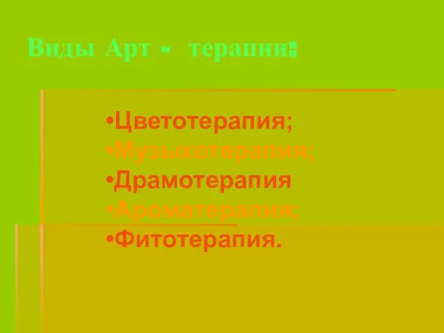 Виды Арт - терапии: Цветотерапия; Музыкотерапия; Драмотерапия Ароматерапия; Фитотерапия.