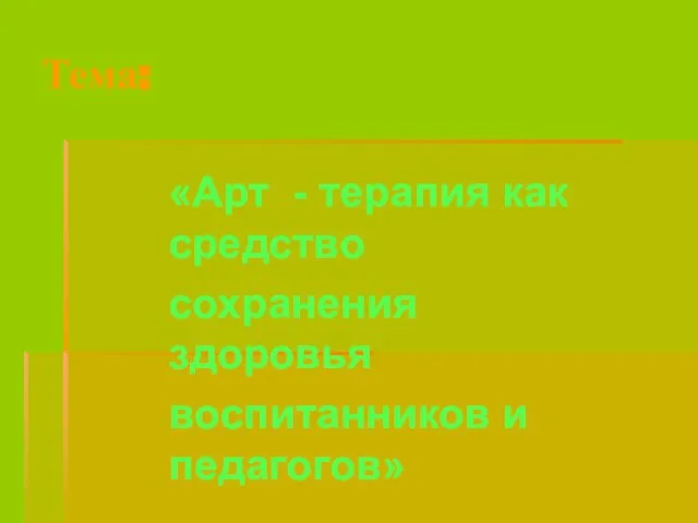 Тема: «Арт - терапия как средство сохранения здоровья воспитанников и педагогов»