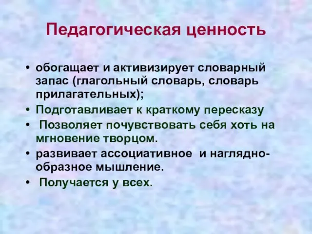 Педагогическая ценность обогащает и активизирует словарный запас (глагольный словарь, словарь прилагательных); Подготавливает