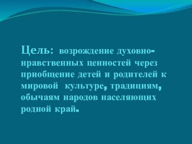 Цель: возрождение духовно-нравственных ценностей через приобщение детей и родителей к мировой культуре,