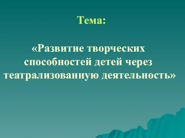 Тема: «Развитие творческих способностей детей через театрализованную деятельность»