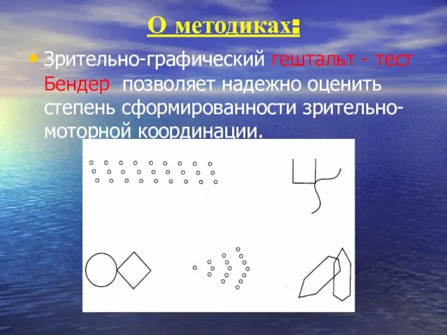 О методиках: Зрительно-графический гештальт - тест Бендер позволяет надежно оценить степень сформированности зрительно- моторной координации.