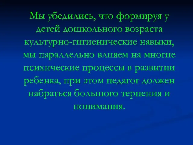 Мы убедились, что формируя у детей дошкольного возраста культурно-гигиенические навыки, мы параллельно