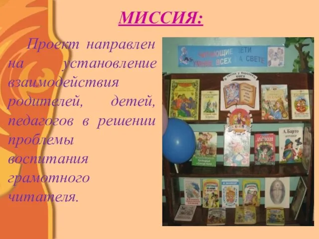 МИССИЯ: Проект направлен на установление взаимодействия родителей, детей, педагогов в решении проблемы воспитания грамотного читателя.